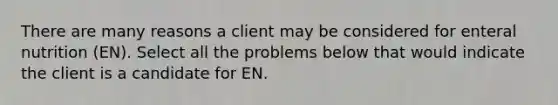 There are many reasons a client may be considered for enteral nutrition (EN). Select all the problems below that would indicate the client is a candidate for EN.