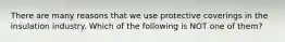 There are many reasons that we use protective coverings in the insulation industry. Which of the following is NOT one of them?