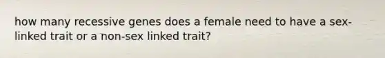 how many recessive genes does a female need to have a sex-linked trait or a non-sex linked trait?