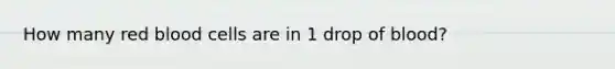 How many red blood cells are in 1 drop of blood?