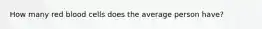 How many red blood cells does the average person have?