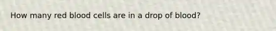 How many red blood cells are in a drop of blood?