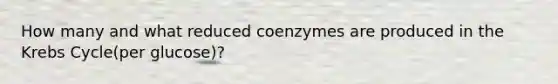 How many and what reduced coenzymes are produced in the Krebs Cycle(per glucose)?