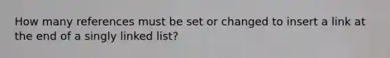 How many references must be set or changed to insert a link at the end of a singly linked list?