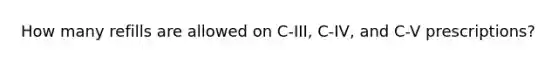 How many refills are allowed on C-III, C-IV, and C-V prescriptions?