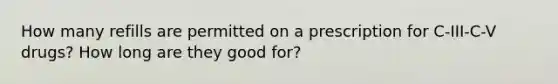 How many refills are permitted on a prescription for C-III-C-V drugs? How long are they good for?