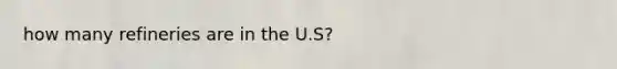 how many refineries are in the U.S?