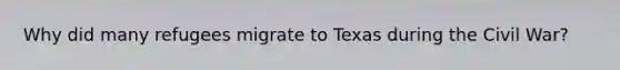Why did many refugees migrate to Texas during the Civil War?