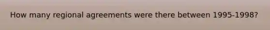 How many regional agreements were there between 1995-1998?