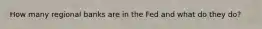 How many regional banks are in the Fed and what do they do?
