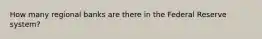 How many regional banks are there in the Federal Reserve system?