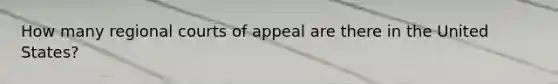 How many regional courts of appeal are there in the United​ States?