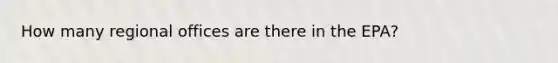 How many regional offices are there in the EPA?