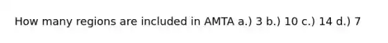 How many regions are included in AMTA a.) 3 b.) 10 c.) 14 d.) 7