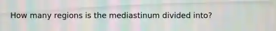 How many regions is the mediastinum divided into?