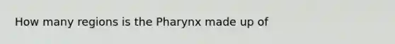 How many regions is <a href='https://www.questionai.com/knowledge/ktW97n6hGJ-the-pharynx' class='anchor-knowledge'>the pharynx</a> made up of