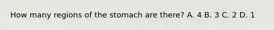 How many regions of the stomach are there? A. 4 B. 3 C. 2 D. 1