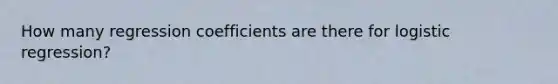 How many regression coefficients are there for logistic regression?