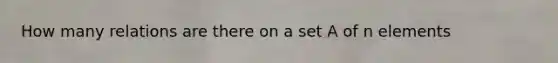 How many relations are there on a set A of n elements