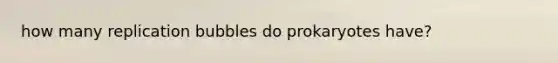 how many replication bubbles do prokaryotes have?