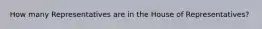 How many Representatives are in the House of Representatives?