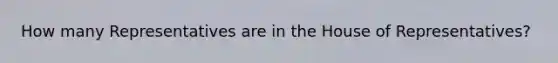 How many Representatives are in the House of Representatives?