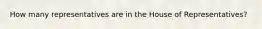 How many representatives are in the House of Representatives?