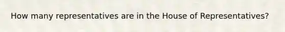 How many representatives are in the House of Representatives?