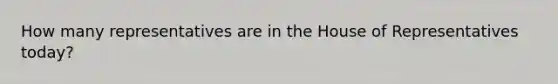 How many representatives are in the House of Representatives today?