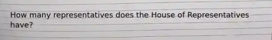 How many representatives does the House of Representatives have?