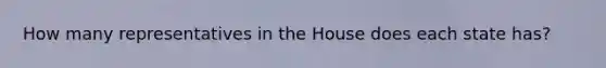 How many representatives in the House does each state has?