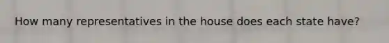 How many representatives in the house does each state have?