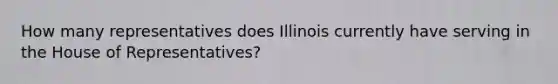 How many representatives does Illinois currently have serving in the House of Representatives?