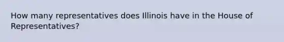 How many representatives does Illinois have in the House of Representatives?