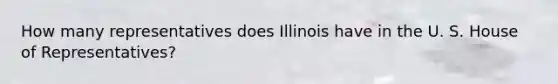 How many representatives does Illinois have in the U. S. House of Representatives?