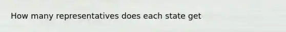 How many representatives does each state get