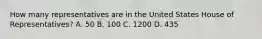 How many representatives are in the United States House of Representatives? A. 50 B. 100 C. 1200 D. 435