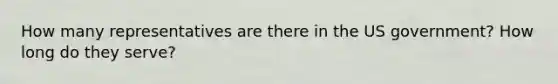 How many representatives are there in the US government? How long do they serve?