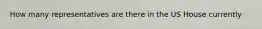 How many representatives are there in the US House currently