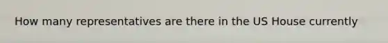 How many representatives are there in the US House currently
