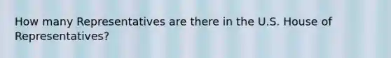 How many Representatives are there in the U.S. House of Representatives?