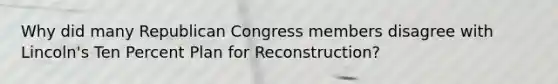 Why did many Republican Congress members disagree with Lincoln's Ten Percent Plan for Reconstruction?