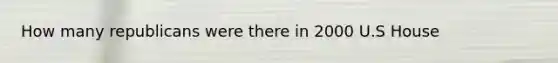 How many republicans were there in 2000 U.S House
