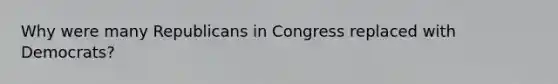 Why were many Republicans in Congress replaced with Democrats?