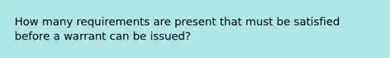 How many requirements are present that must be satisfied before a warrant can be issued?