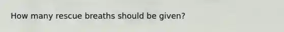 How many rescue breaths should be given?