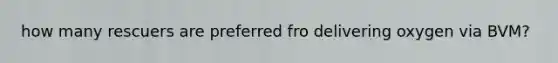 how many rescuers are preferred fro delivering oxygen via BVM?