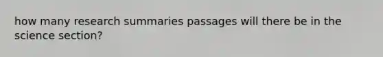 how many research summaries passages will there be in the science section?