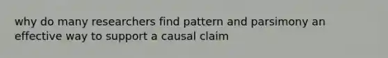 why do many researchers find pattern and parsimony an effective way to support a causal claim