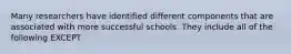 Many researchers have identified different components that are associated with more successful schools. They include all of the following EXCEPT